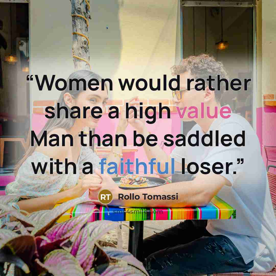“Women would rather share a high value Man than be saddled with a faithful loser.” quote by Rollo Tomassi
