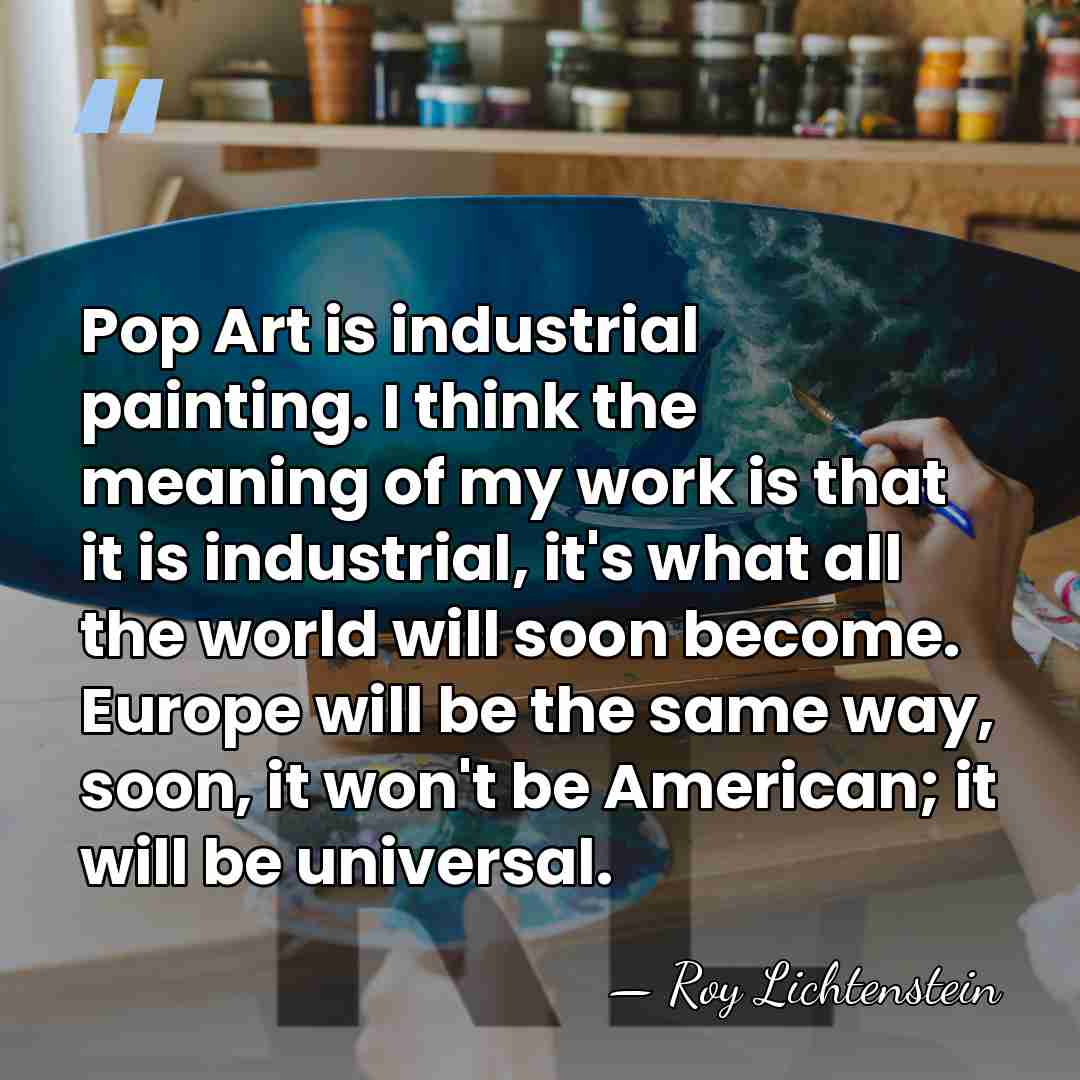 Pop Art is industrial painting. I think the meaning of my work&hellip; - Roy Lichtenstein