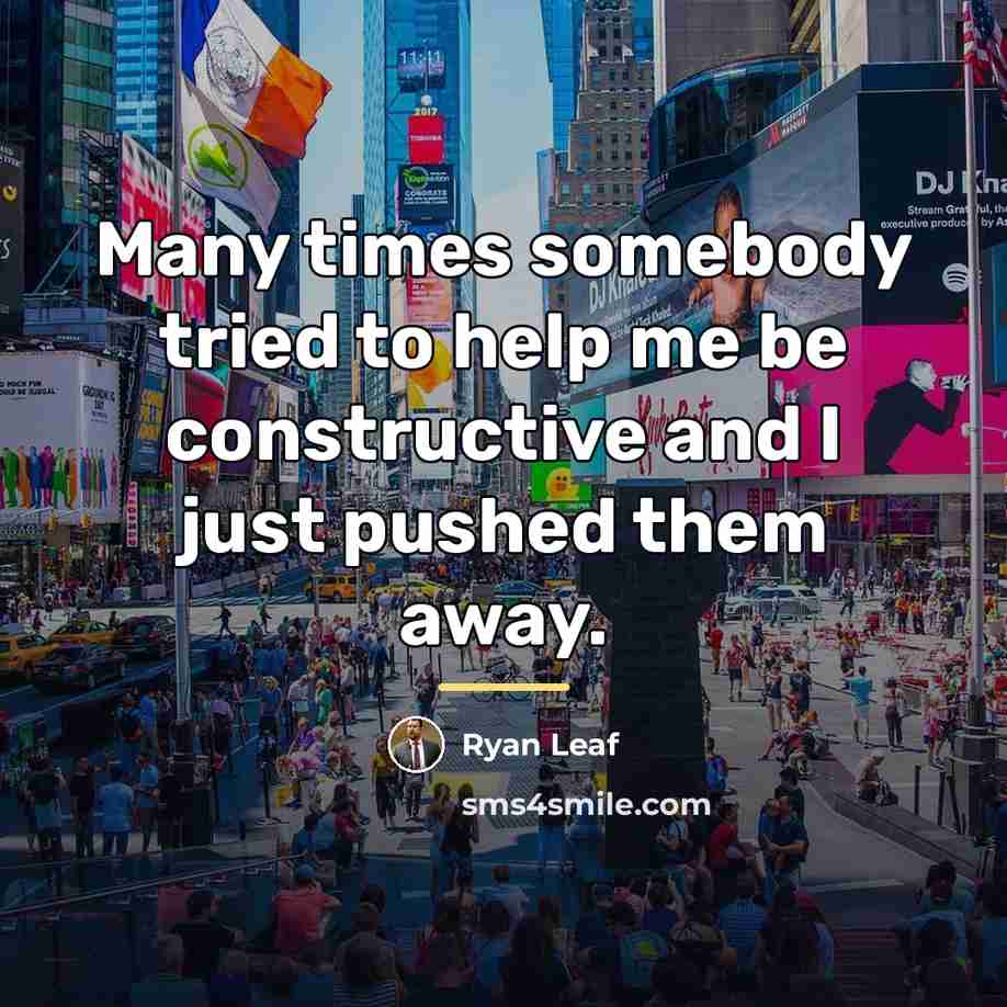 “Many times somebody tried to help me be constructive and…” quote by Ryan Leaf