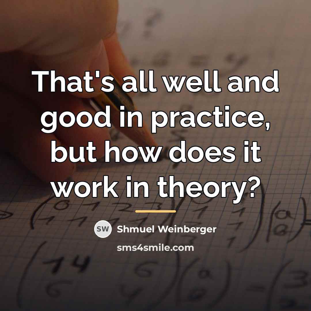 “That's all well and good in practice, but how does…” quote by Shmuel Weinberger