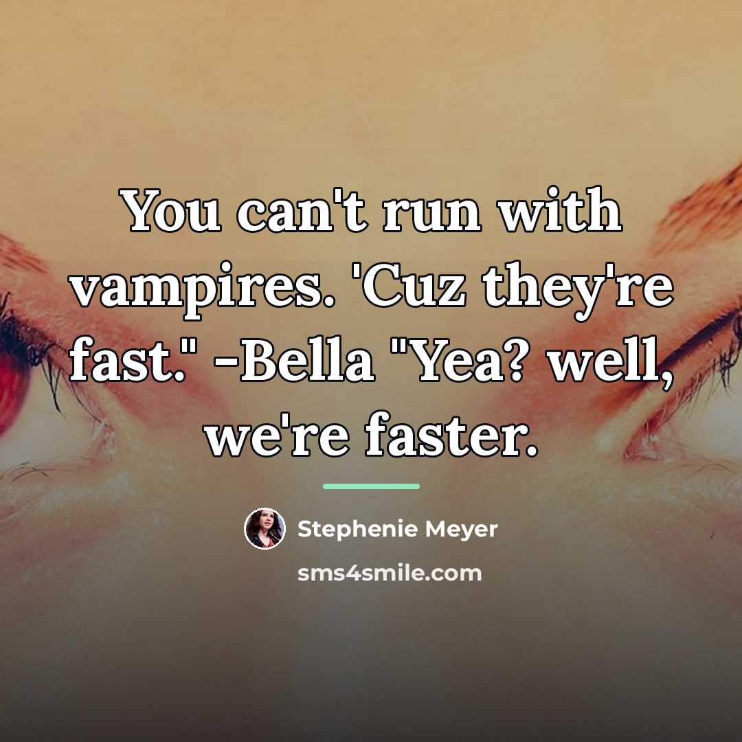 “You can't run with vampires. 'Cuz they're fast." -Bella "Yea?…” quote by Stephenie Meyer