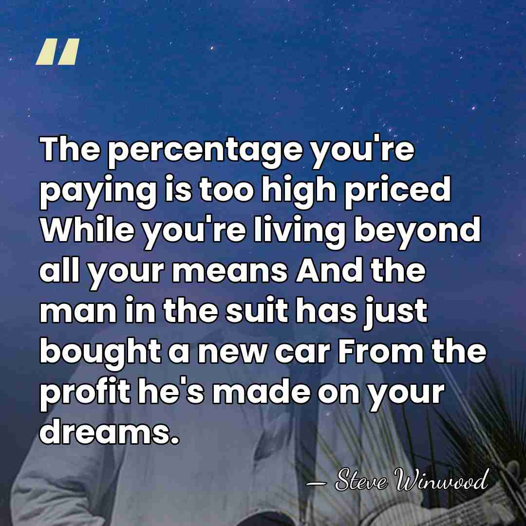 The percentage you're paying is too high priced While you're living beyond&hellip; - Steve Winwood