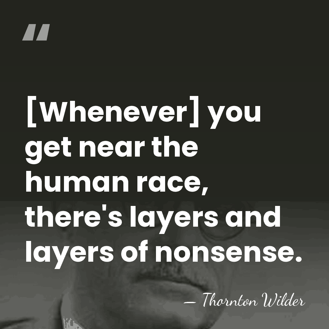 [Whenever] you get near the human race, there's layers and layers of&hellip; - Thornton Wilder