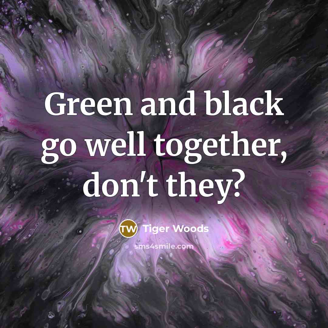 “Green and black go well together, don't they?…” quote by Tiger Woods