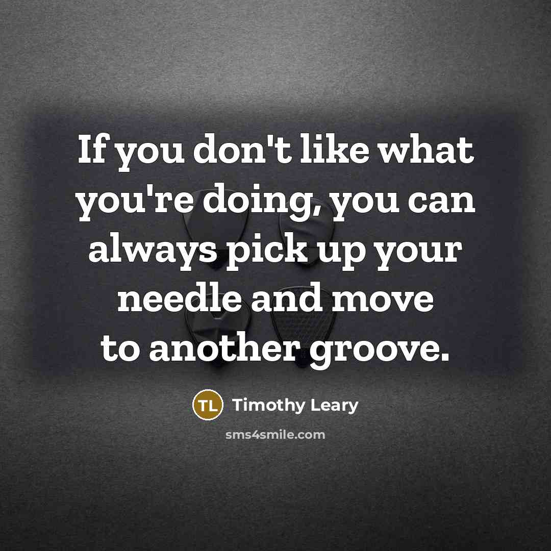 “If you don't like what you're doing, you can always…” quote by Timothy Leary
