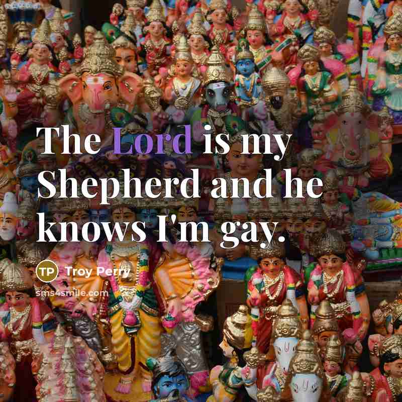 “The Lord is my Shepherd and he knows I'm gay.…” quote by Troy Perry