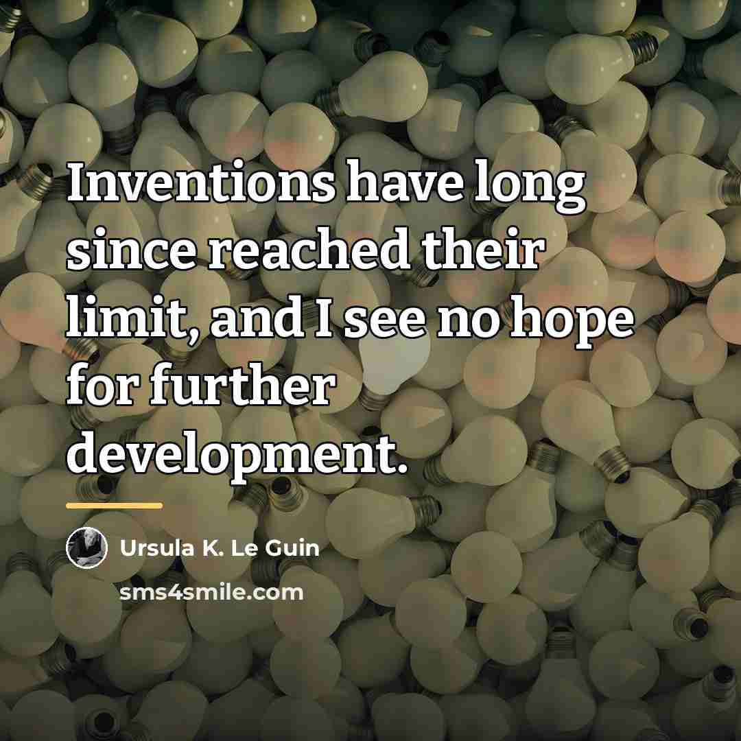 “Inventions have long since reached their limit, and I see…” quote by Ursula K. Le Guin
