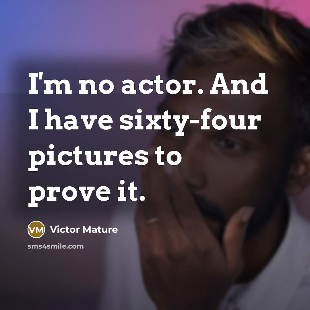 “I'm no actor. And I have sixty-four pictures to prove…” quote by Victor Mature