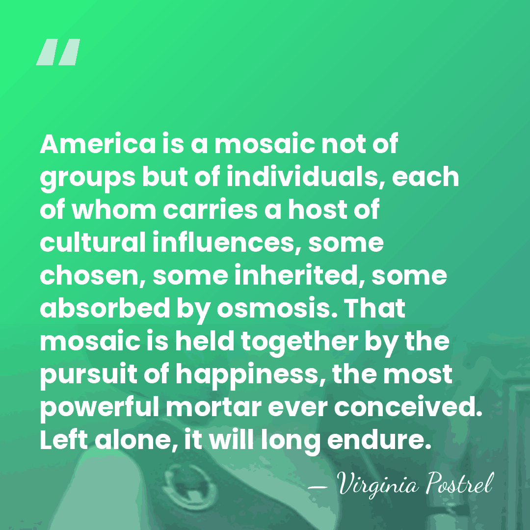 America is a mosaic not of groups but of individuals, each of&hellip; - Virginia Postrel