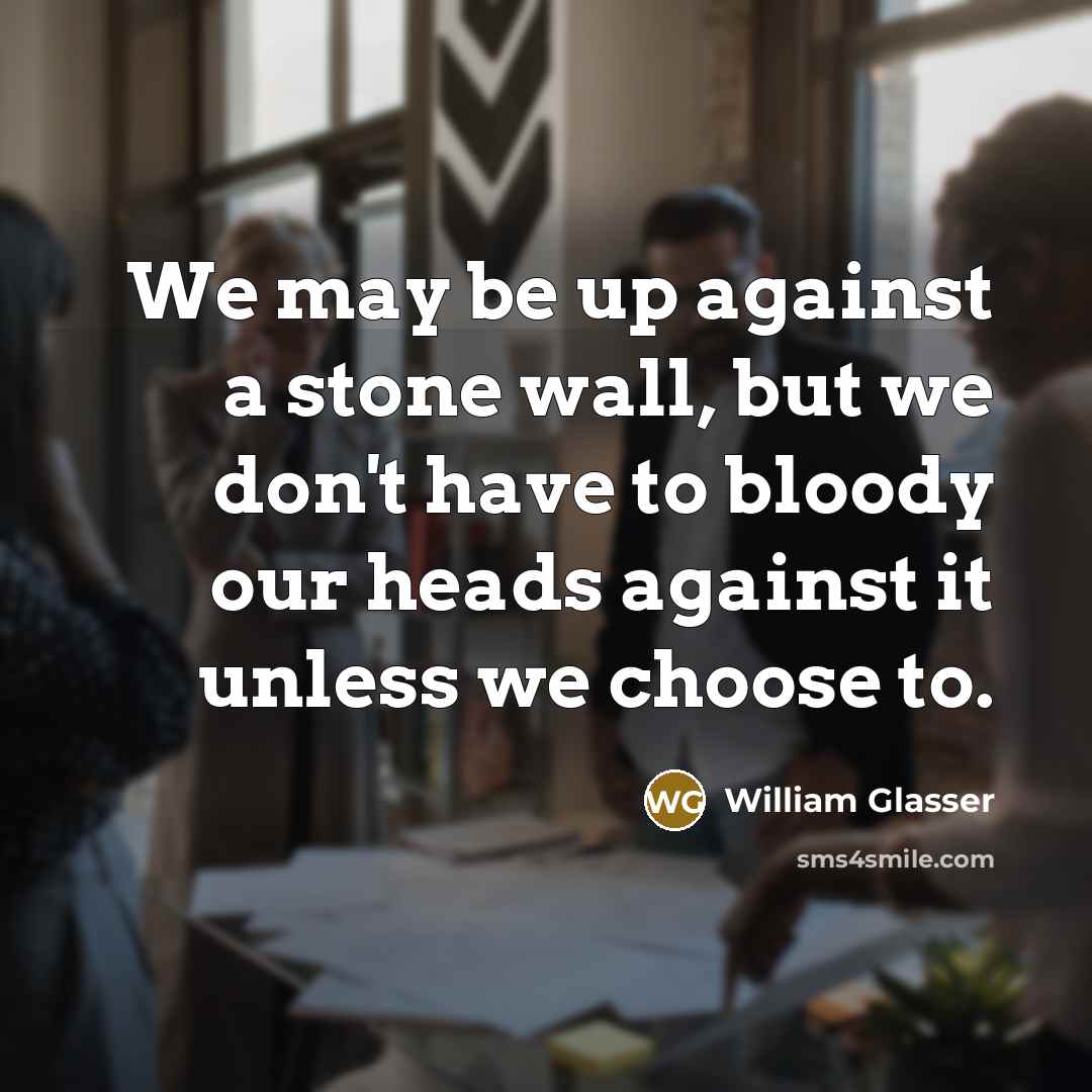 “We may be up against a stone wall, but we…” quote by William Glasser