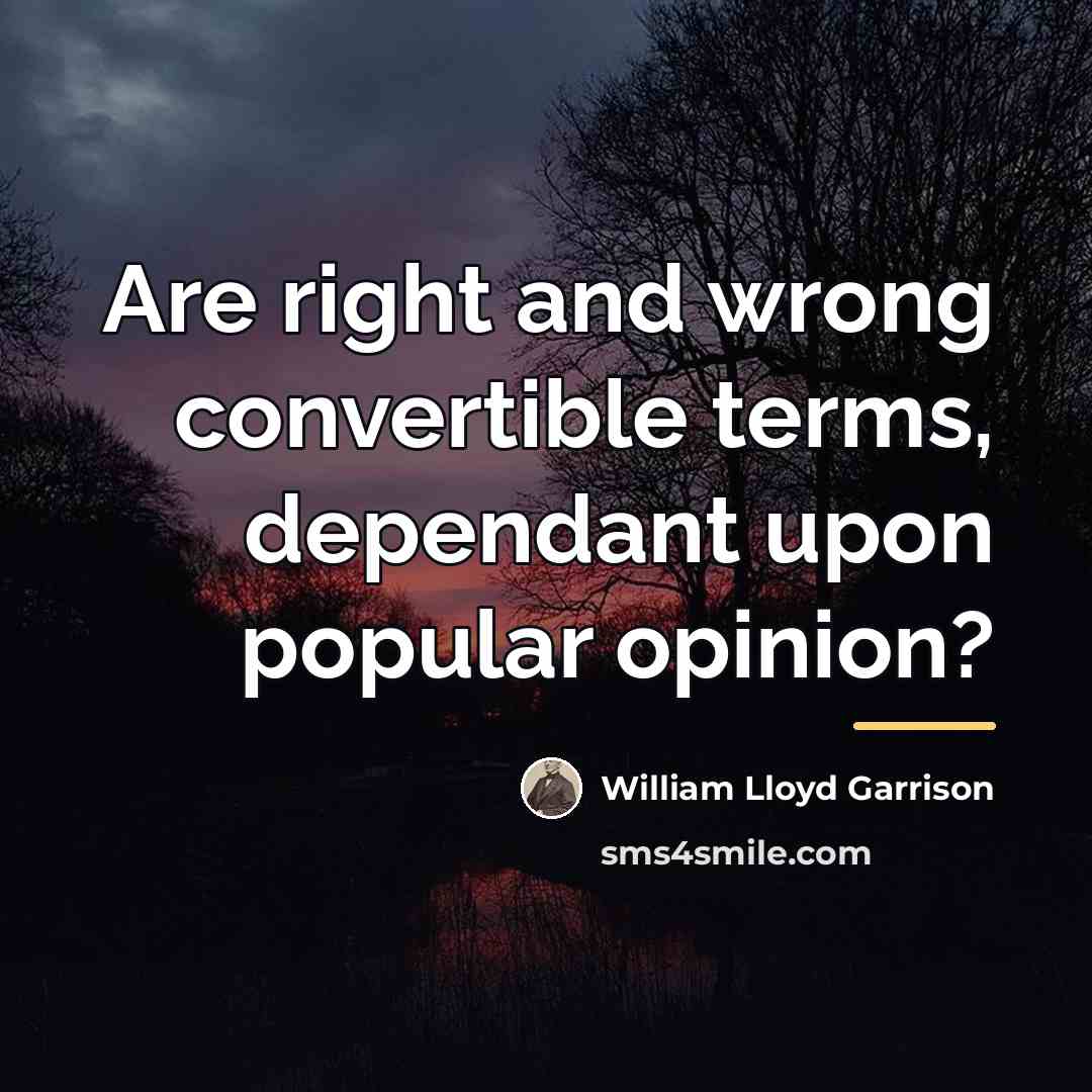 “Are right and wrong convertible terms, dependant upon popular opinion?…” quote by William Lloyd Garrison