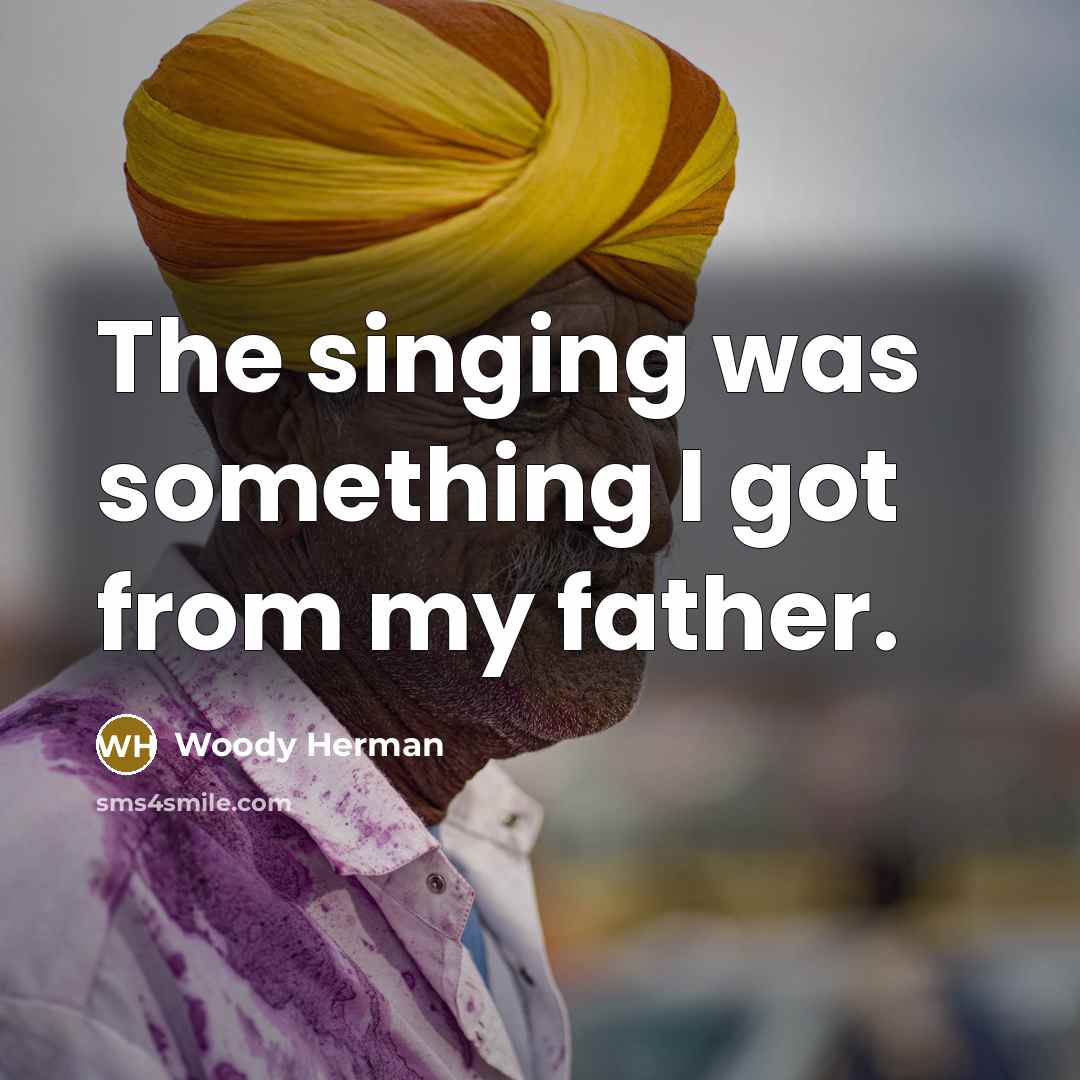 “The singing was something I got from my father.…” quote by Woody Herman