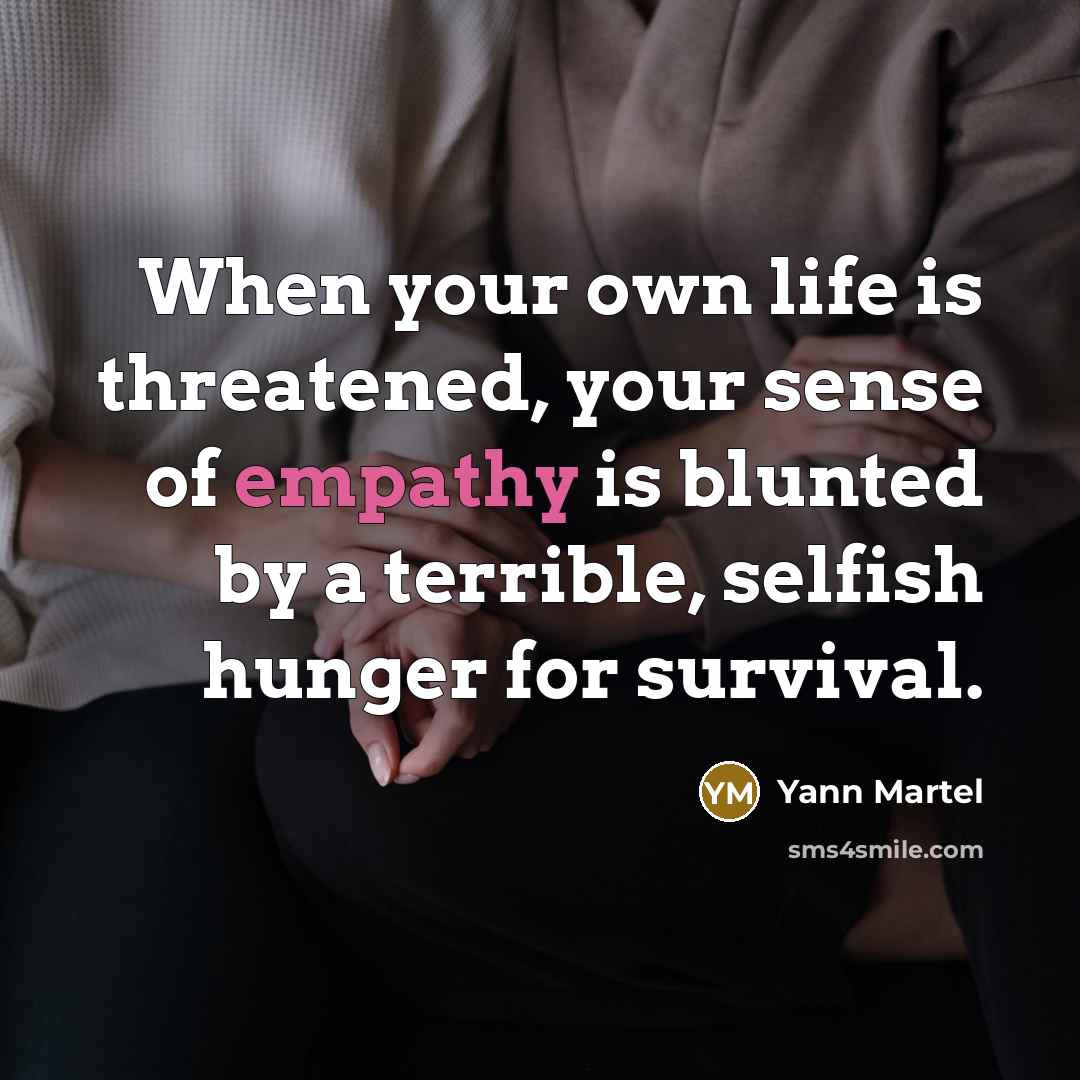“When your own life is threatened, your sense of empathy…” quote by Yann Martel