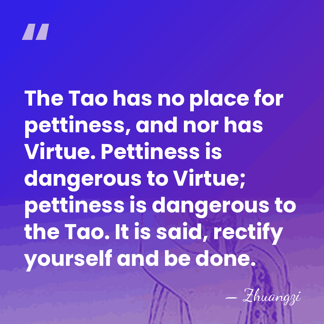 The Tao has no place for pettiness, and nor has Virtue. Pettiness&hellip; - Zhuangzi