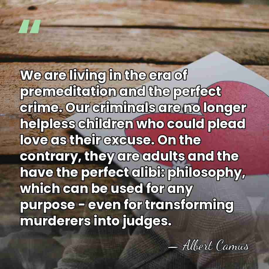 We are living in the era of premeditation and the perfect crime.&hellip; - Albert Camus