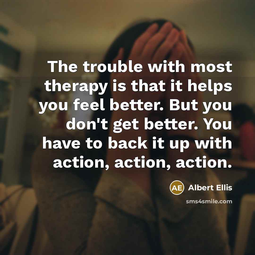 “The trouble with most therapy is that it helps you…” quote by Albert Ellis