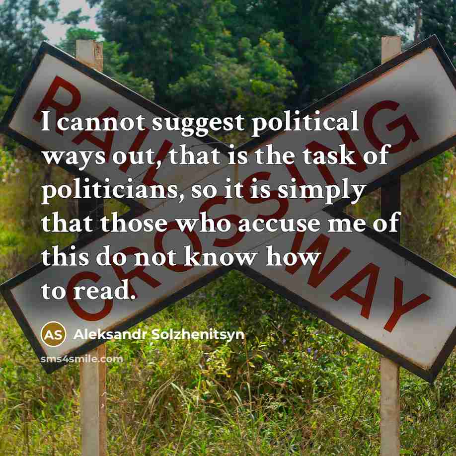 “I cannot suggest political ways out, that is the task of politicians, so it is simply that those who accuse me of this do not know how to read.” quote by Aleksandr Solzhenitsyn