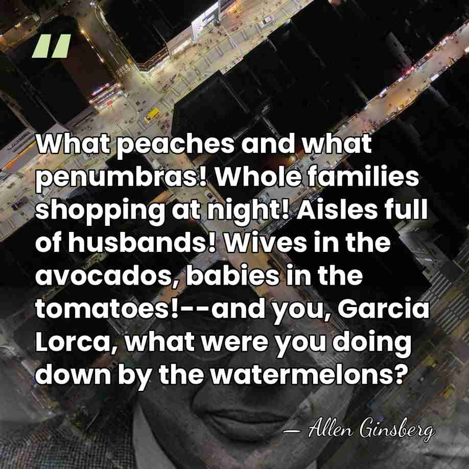 What peaches and what penumbras! Whole families shopping at night! Aisles full&hellip; - Allen Ginsberg