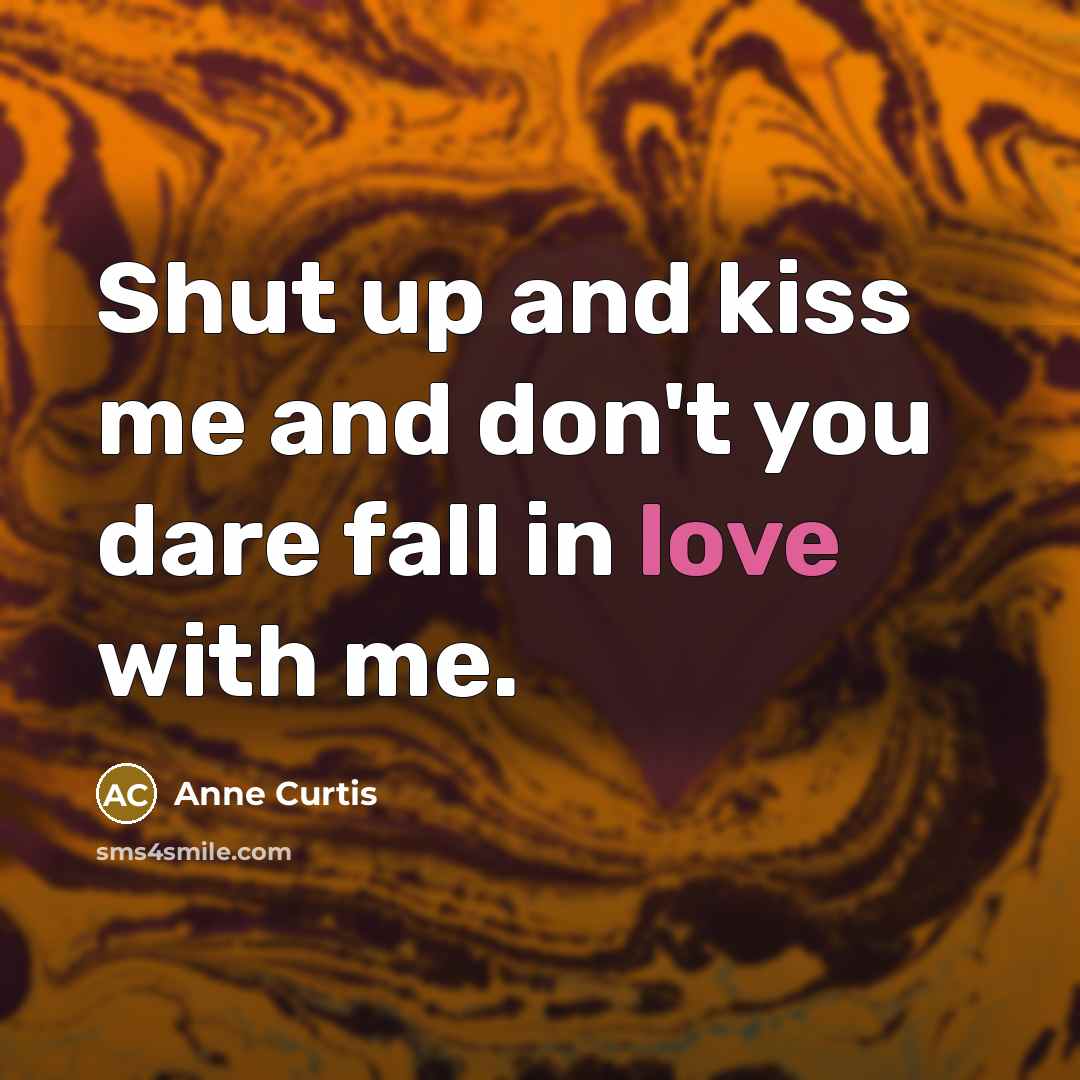 “Shut up and kiss me and don't you dare fall…” quote by Anne Curtis