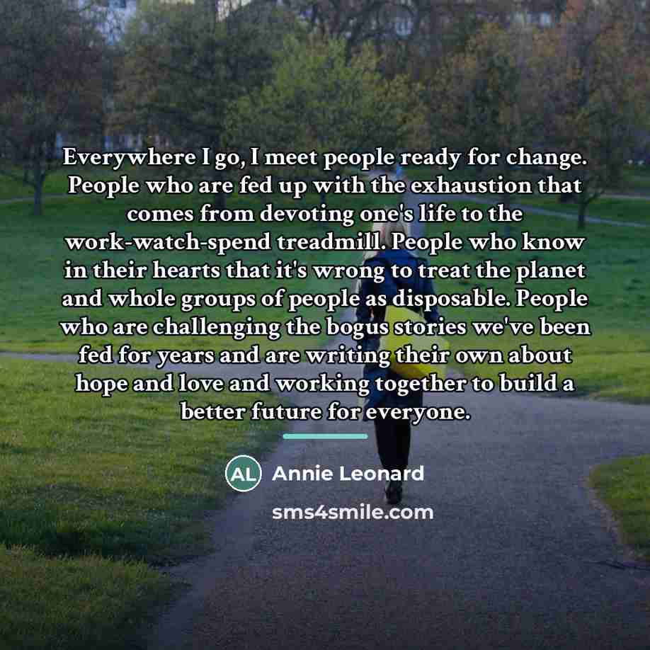 “Everywhere I go, I meet people ready for change. People…” quote by Annie Leonard