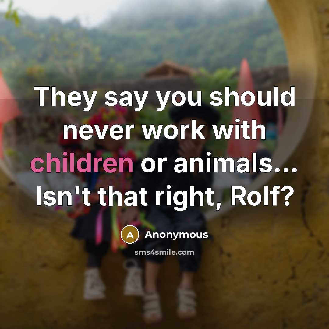“They say you should never work with children or animals… Isn't that right, Rolf?” quote by Anonymous