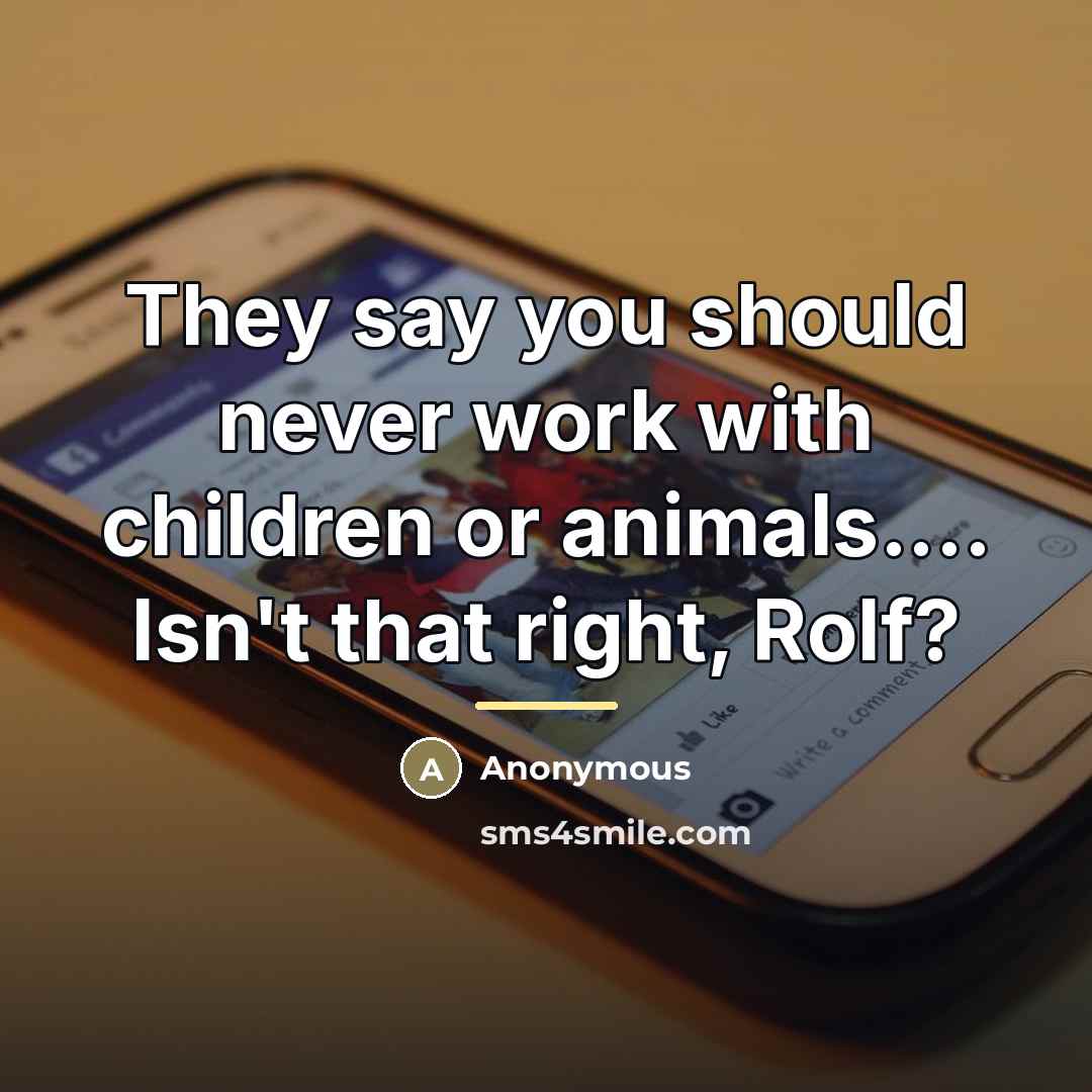 “They say you should never work with children or animals....…” quote by Anonymous