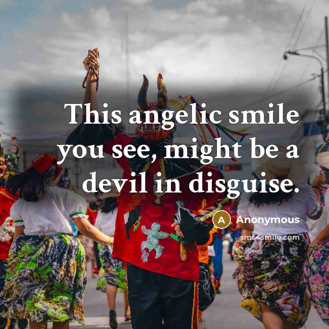 “This angelic smile you see, might be a devil in disguise.” quote by Anonymous