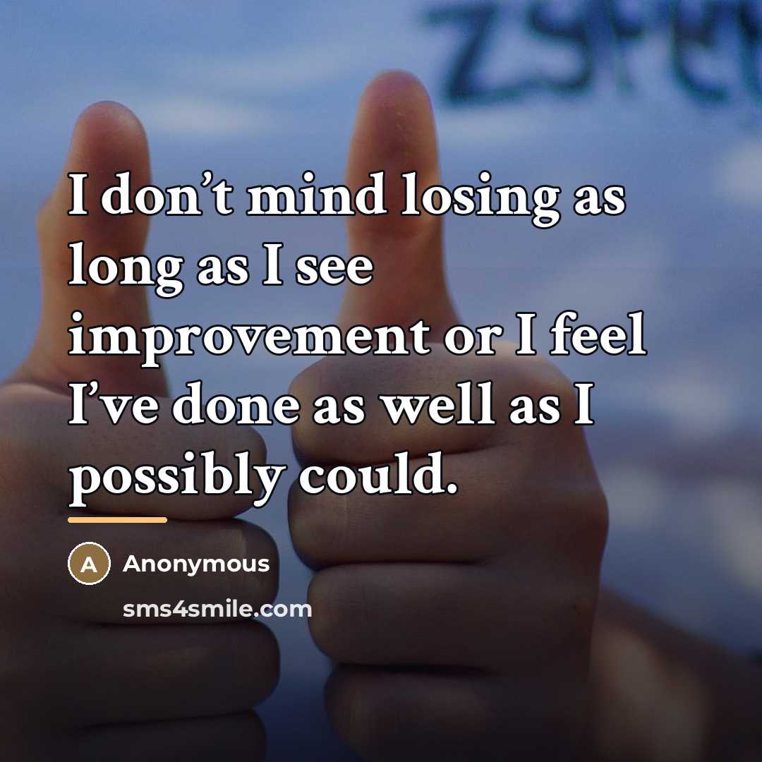 “I don’t mind losing as long as I see improvement…” quote by Anonymous