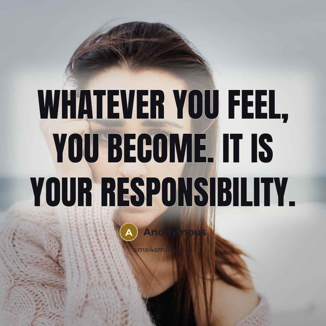 “Whatever you feel, you become. It is your responsibility.” quote by Anonymous