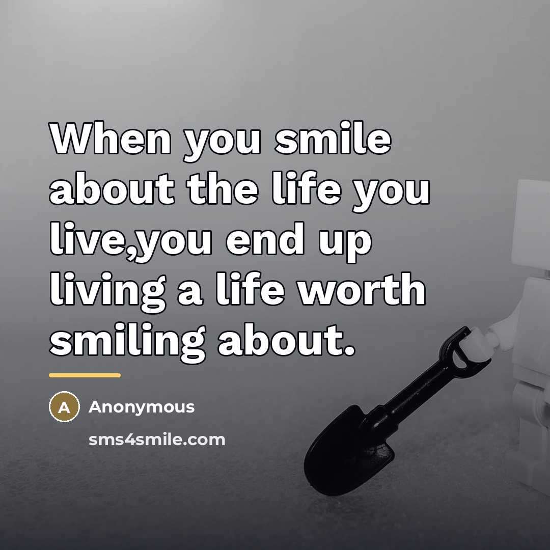 “When you smile about the life you live,you end up…” quote by Anonymous