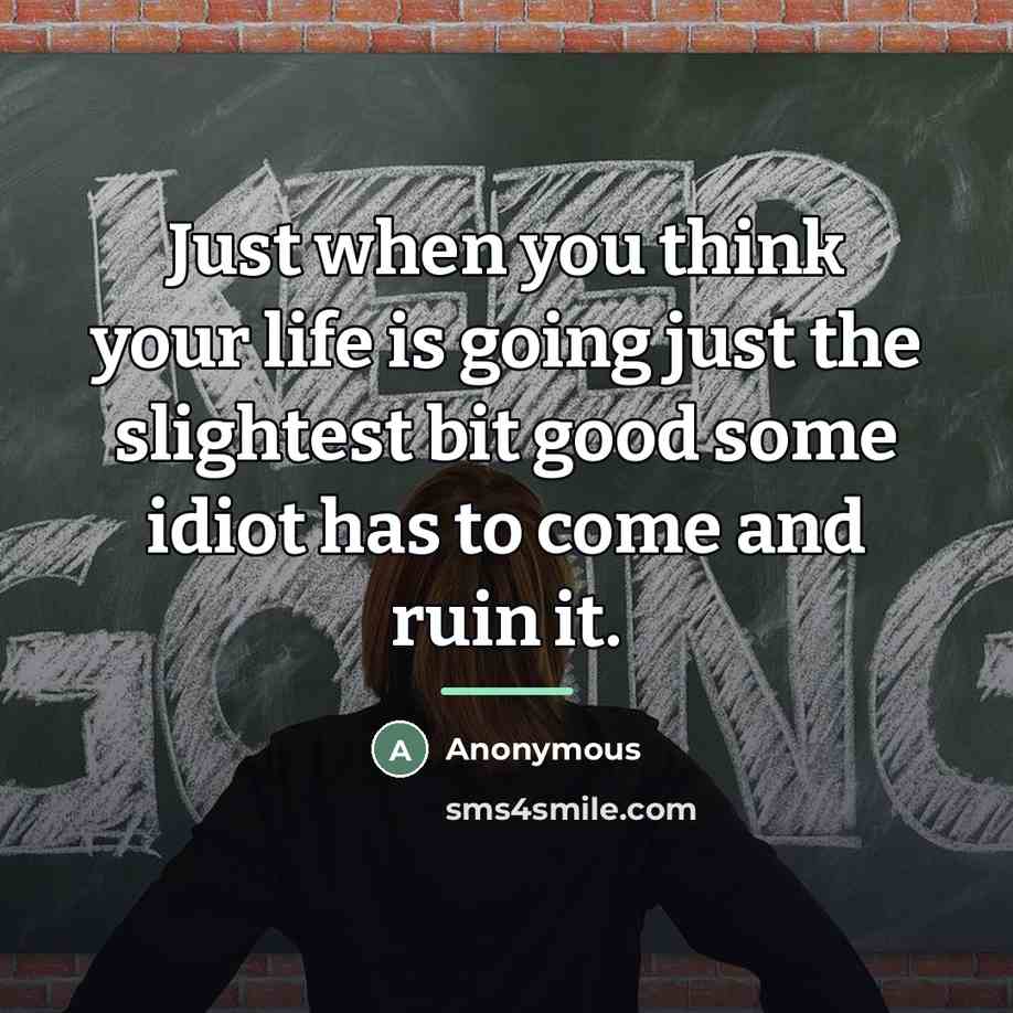 “Just when you think your life is going just the…” quote by Anonymous