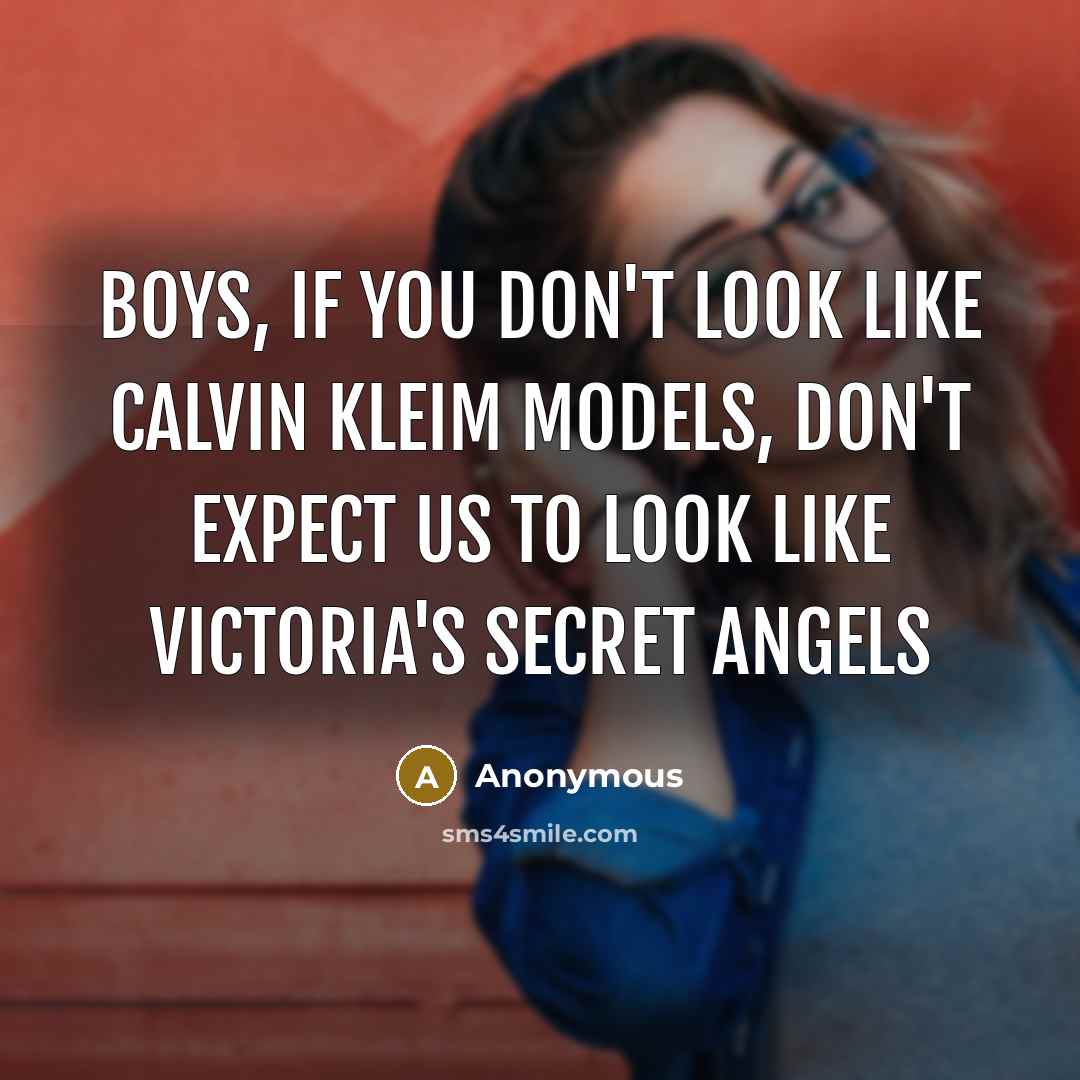 “Boys, if you don't look like Calvin Kleim models, don't expect us to look like Victoria's Secret Angels” quote by Anonymous