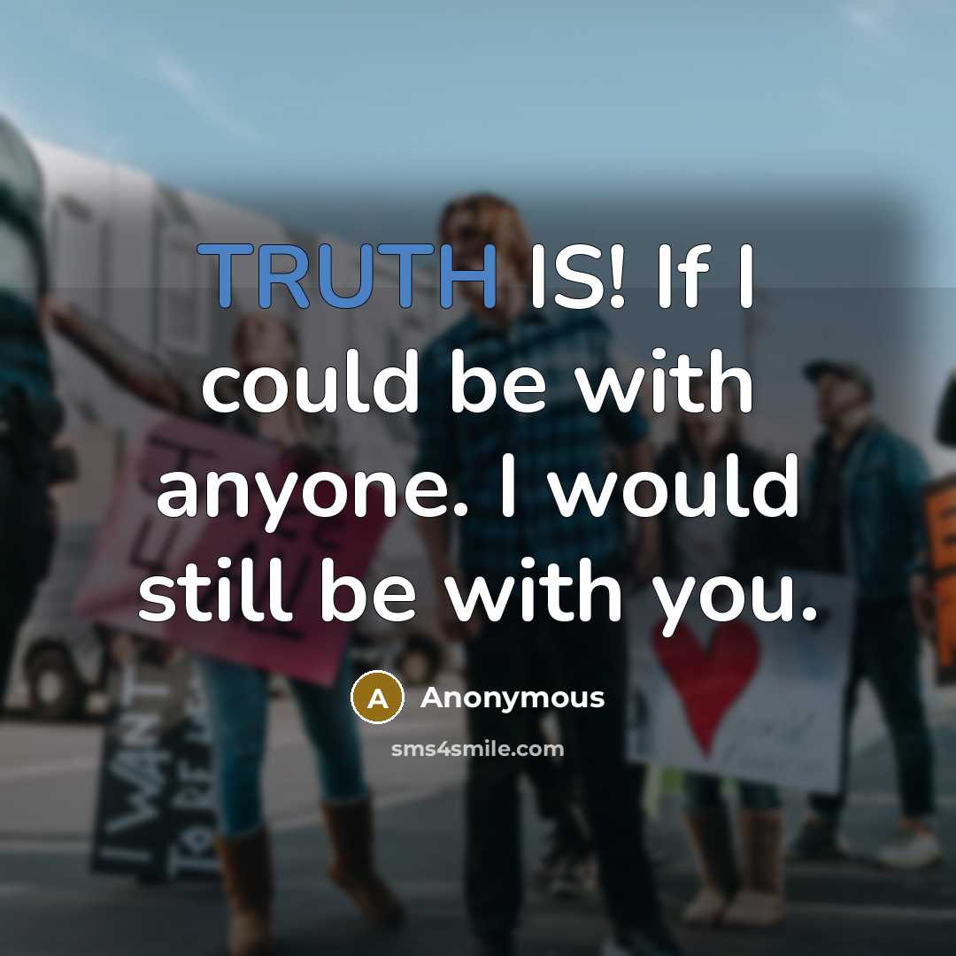 “TRUTH IS! If I could be with anyone. I would still be with you.” quote by Anonymous