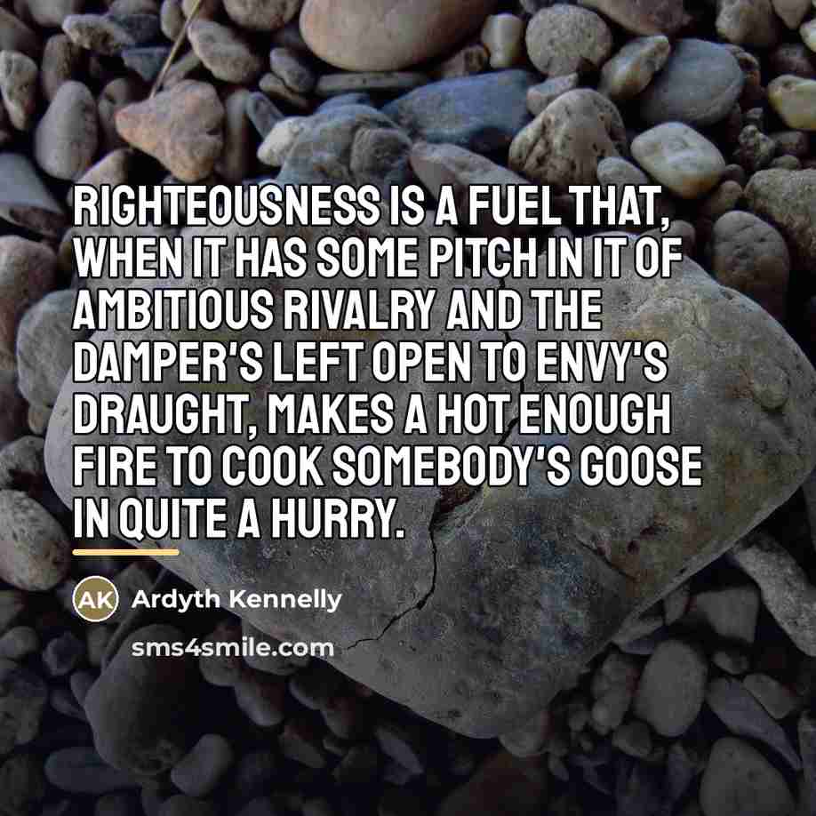 “Righteousness is a fuel that, when it has some pitch…” quote by Ardyth Kennelly