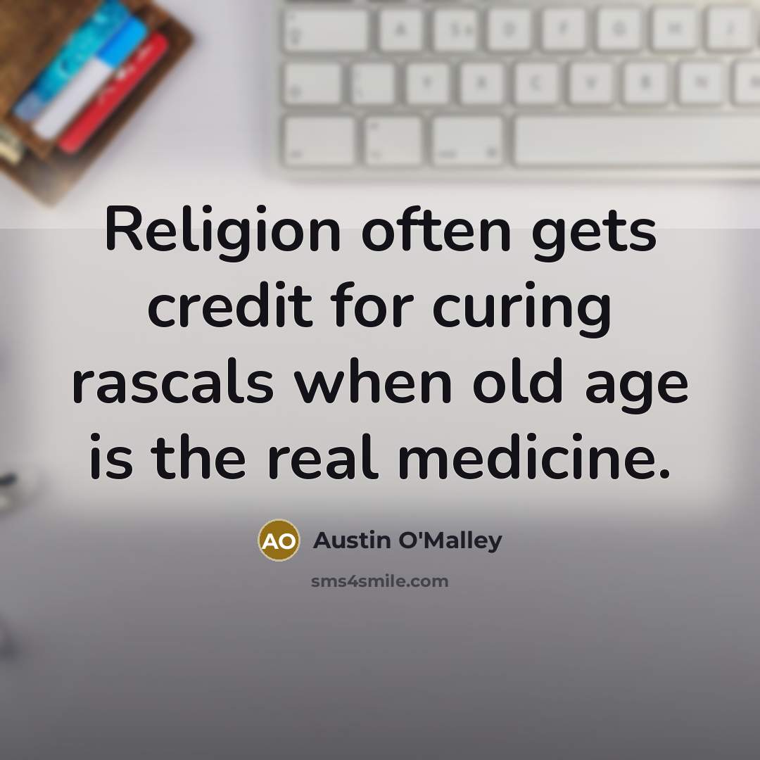 “Religion often gets credit for curing rascals when old age…” quote by Austin O'Malley