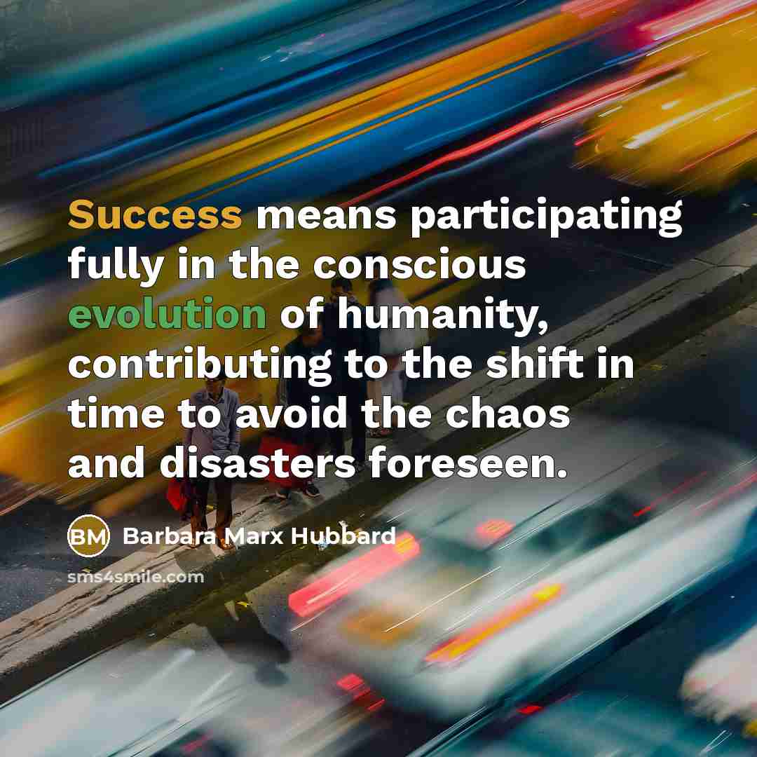 “Success means participating fully in the conscious evolution of humanity,…” quote by Barbara Marx Hubbard