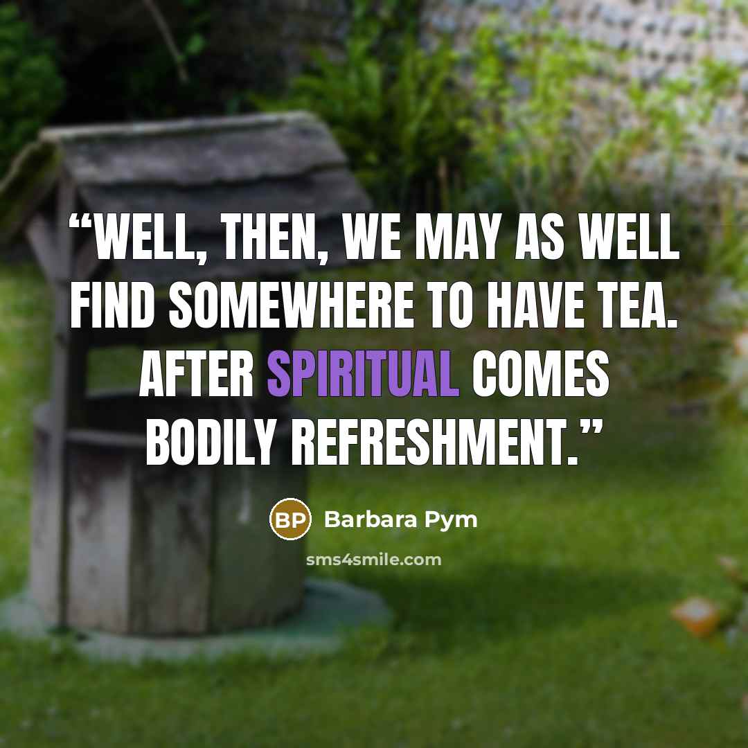 “Well, then, we may as well find somewhere to have tea. After spiritual comes bodily refreshment.” quote by Barbara Pym