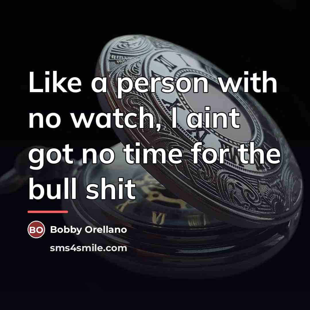 “Like a person with no watch, I aint got no…” quote by Bobby Orellano