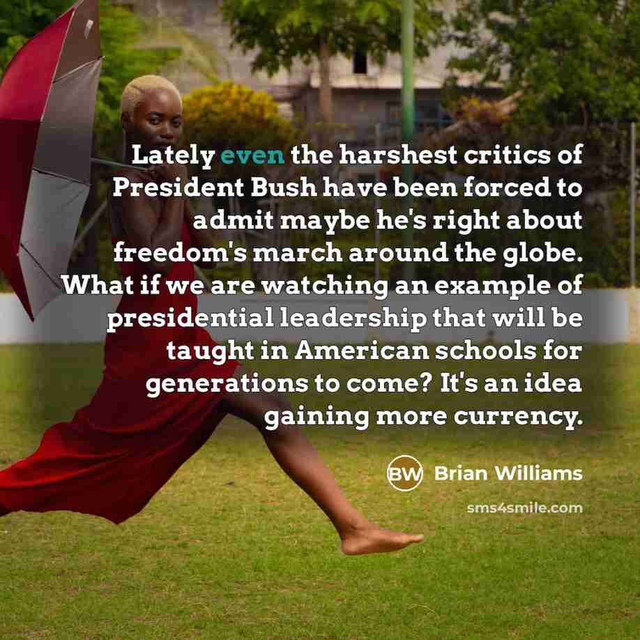 “Lately even the harshest critics of President Bush have been…” quote by Brian Williams