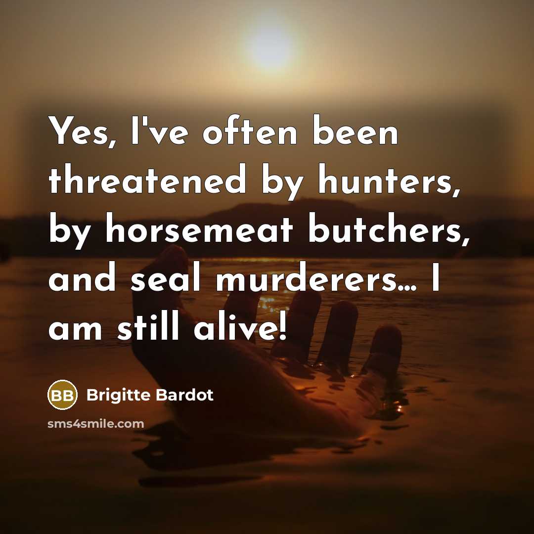 “Yes, I've often been threatened by hunters, by horsemeat butchers,…” quote by Brigitte Bardot