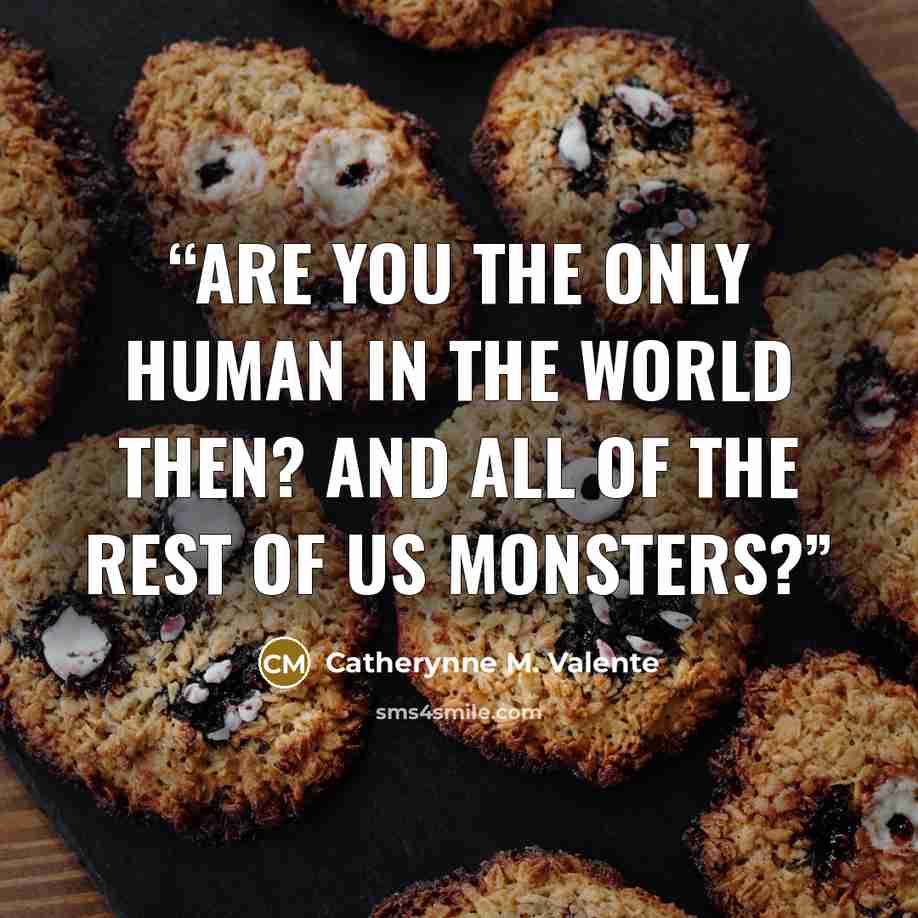 “Are you the only human in the world then? And all of the rest of us monsters?” quote by Catherynne M. Valente