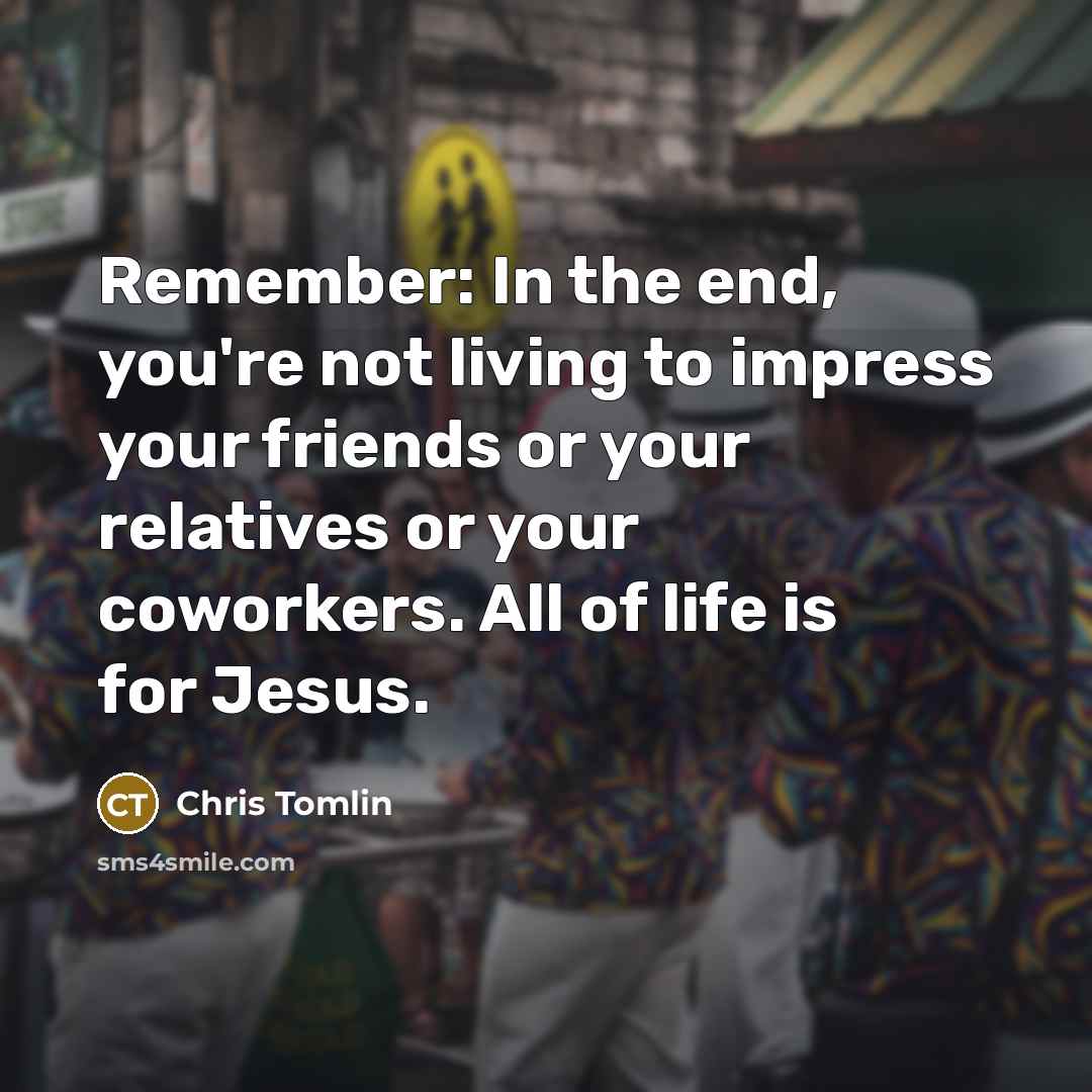 “Remember: In the end, you're not living to impress your…” quote by Chris Tomlin