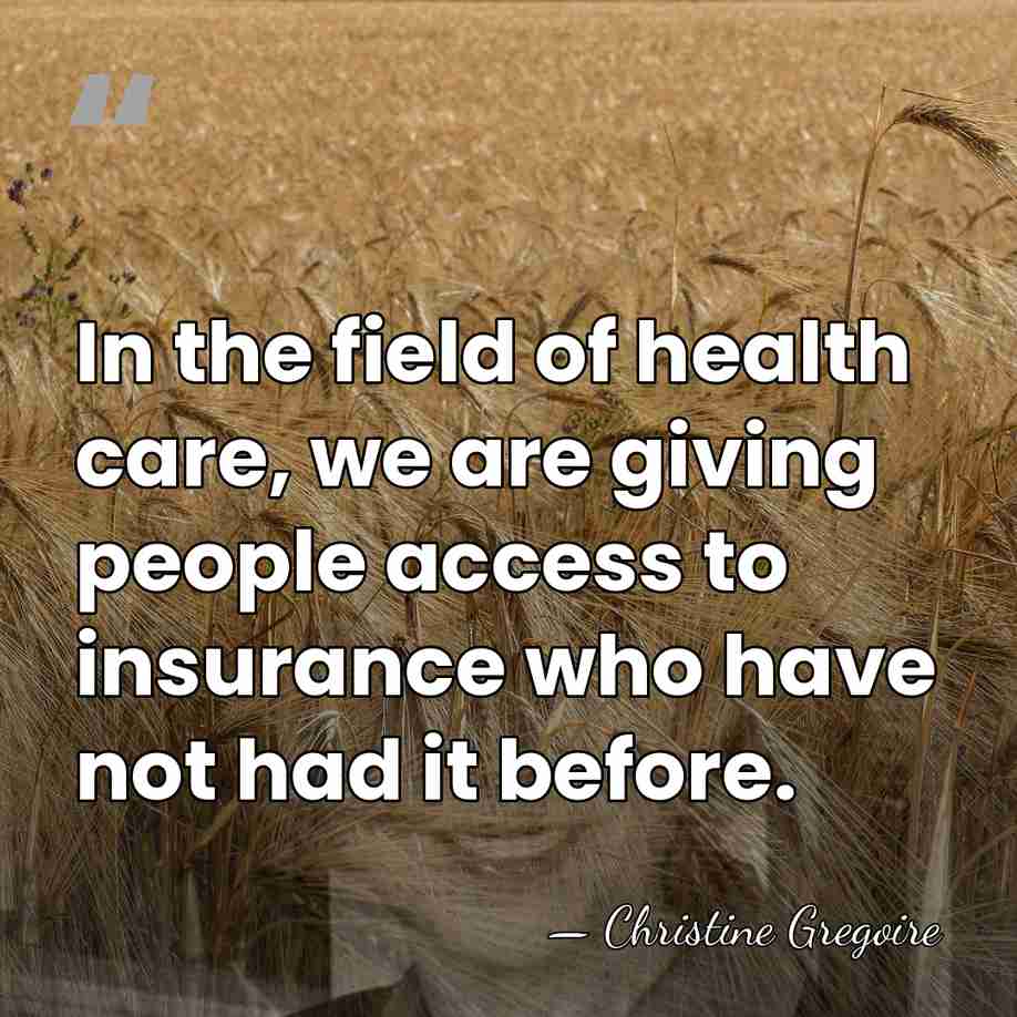 In the field of health care, we are giving people access to&hellip; - Christine Gregoire