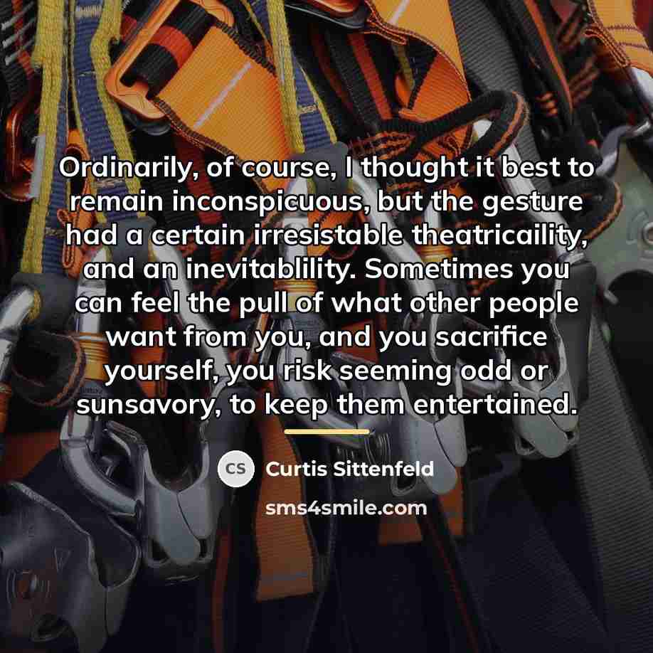 “Ordinarily, of course, I thought it best to remain inconspicuous,…” quote by Curtis Sittenfeld