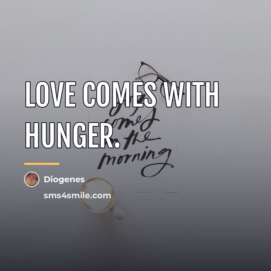 “Love comes with hunger.…” quote by Diogenes