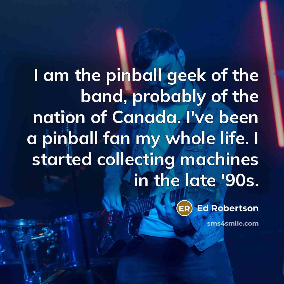 “I am the pinball geek of the band, probably of…” quote by Ed Robertson