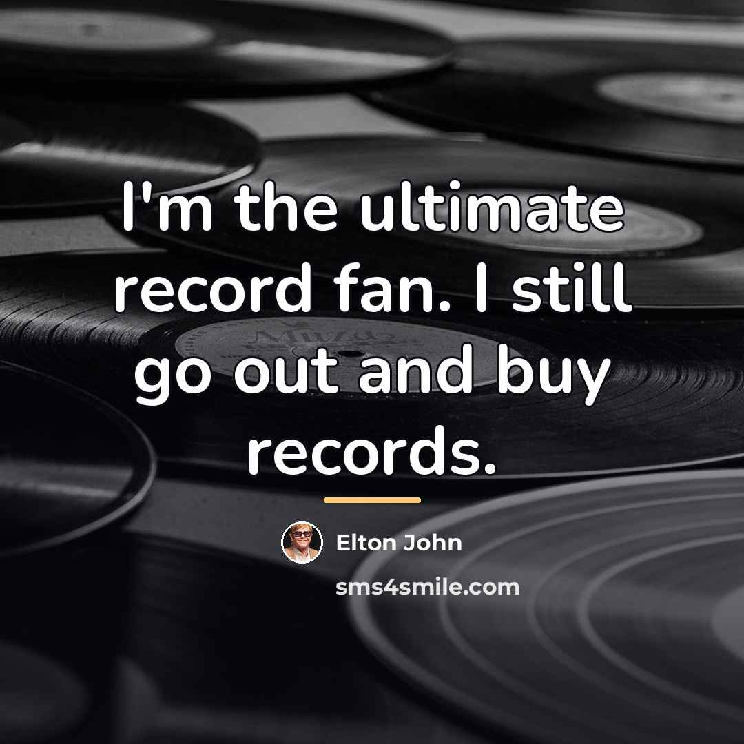 “I'm the ultimate record fan. I still go out and…” quote by Elton John