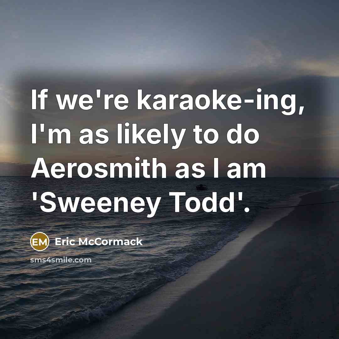 “If we're karaoke-ing, I'm as likely to do Aerosmith as…” quote by Eric McCormack
