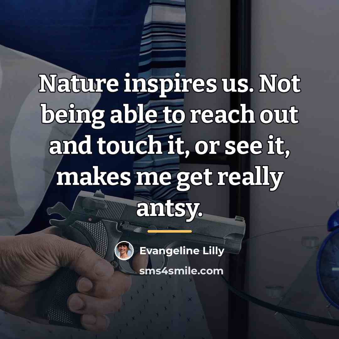 “Nature inspires us. Not being able to reach out and…” quote by Evangeline Lilly