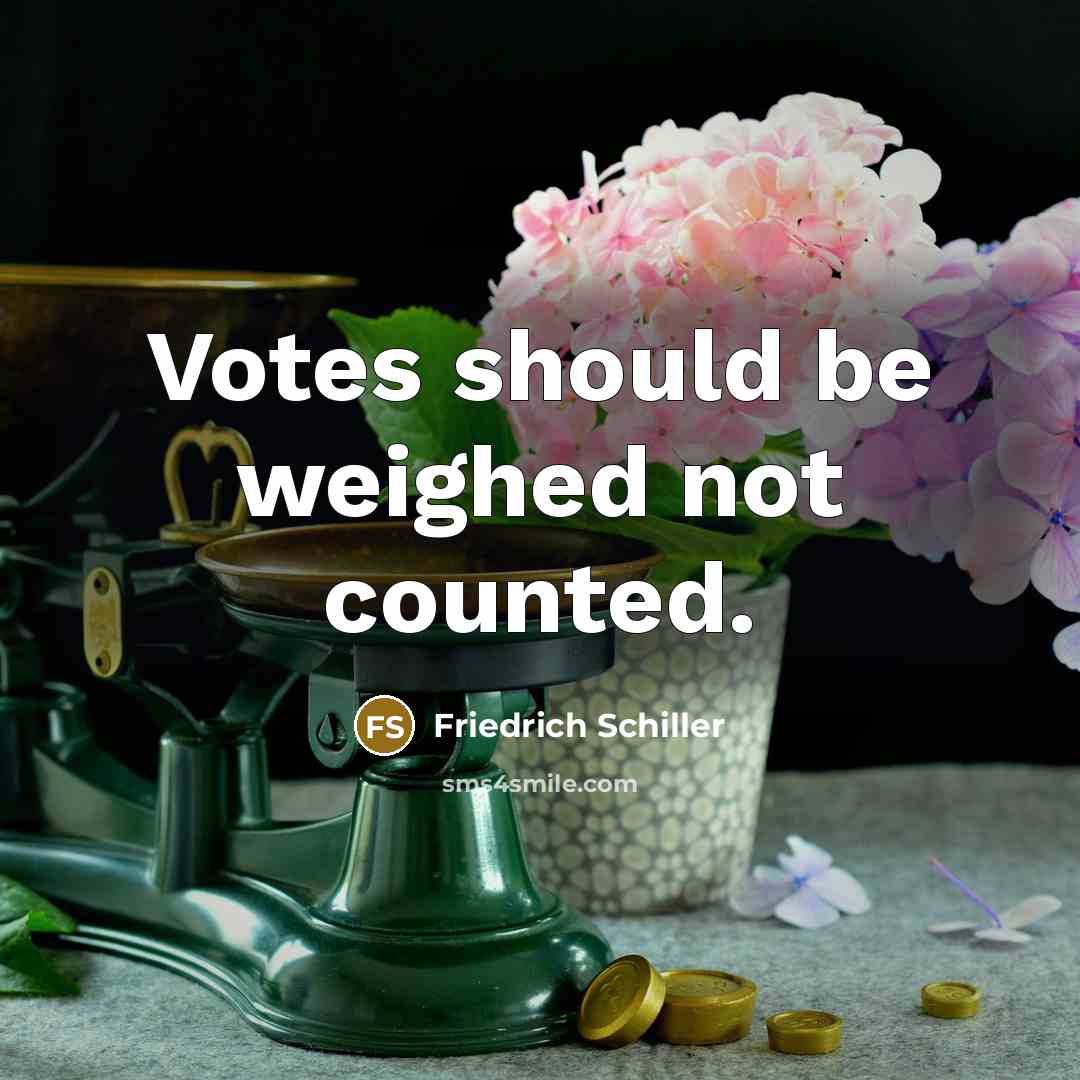 “Votes should be weighed not counted.” quote by Friedrich Schiller